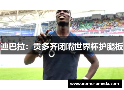 迪巴拉：贡多齐闭嘴世界杯护腿板