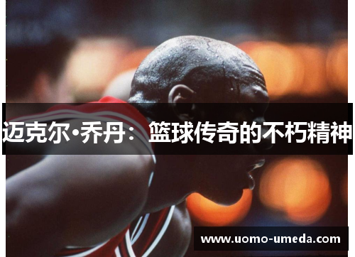 迈克尔·乔丹：篮球传奇的不朽精神