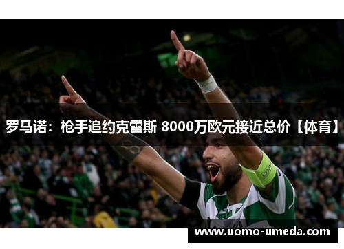 罗马诺：枪手追约克雷斯 8000万欧元接近总价【体育】