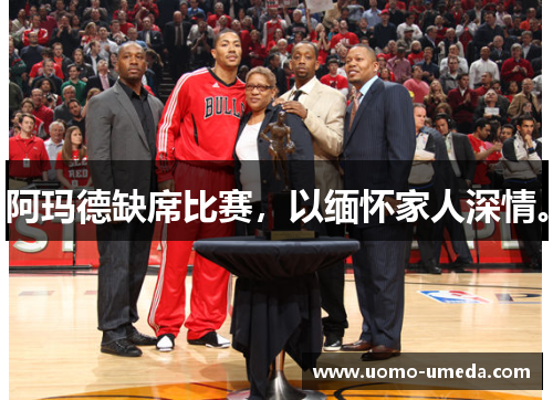 阿玛德缺席比赛，以缅怀家人深情。