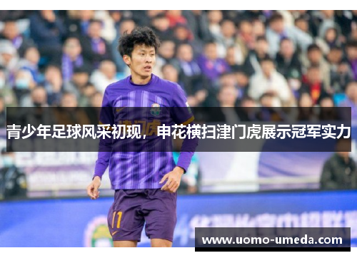 青少年足球风采初现，申花横扫津门虎展示冠军实力
