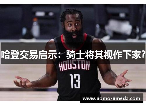 哈登交易启示：骑士将其视作下家？