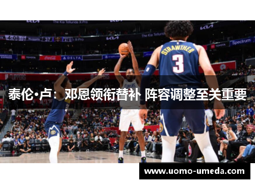 泰伦·卢：邓恩领衔替补 阵容调整至关重要