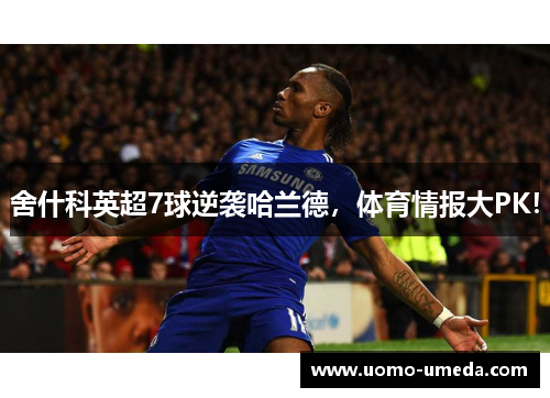 舍什科英超7球逆袭哈兰德，体育情报大PK！